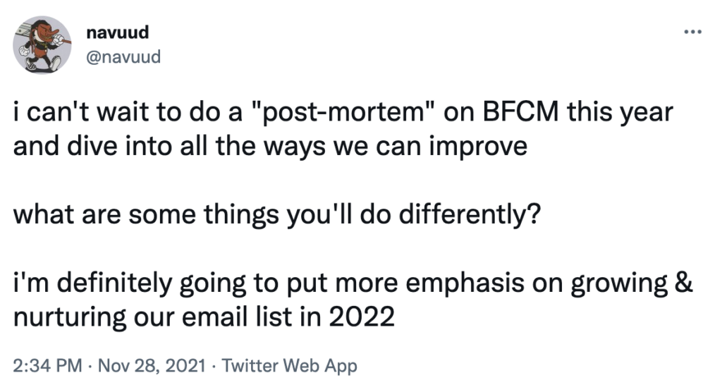 Tweet: i can't wait to do a "post-mortem" on BFCM this year and dive into all the ways we can improve 

what are some things you'll do differently?

i'm definitely going to put more emphasis on growing & nurturing our email list in 2022