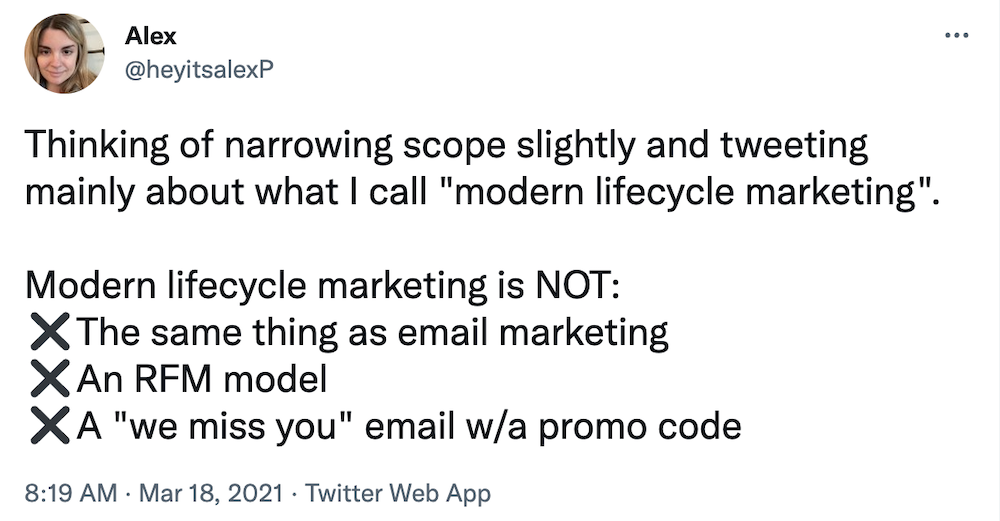 Thinking of narrowing scope slightly and tweeting mainly about what I call "modern lifecycle marketing".

Modern lifecycle marketing is NOT:
Not The same thing as email marketing
Not An RFM model
Not A "we miss you" email w/a promo code