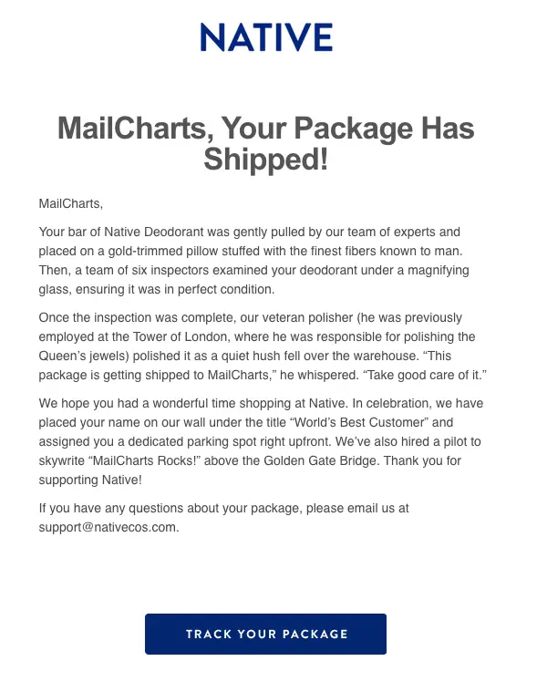 The email walks the customer through their shipping process, creatively embellished to include gold-trimmed pillows, magnifying glasses, and a professional polisher. The copy here turns a simple operation into a standout experience. Native also includes a tracking link and support contact information, but other than that, the focus is on the witty copy—and the power of storytelling.