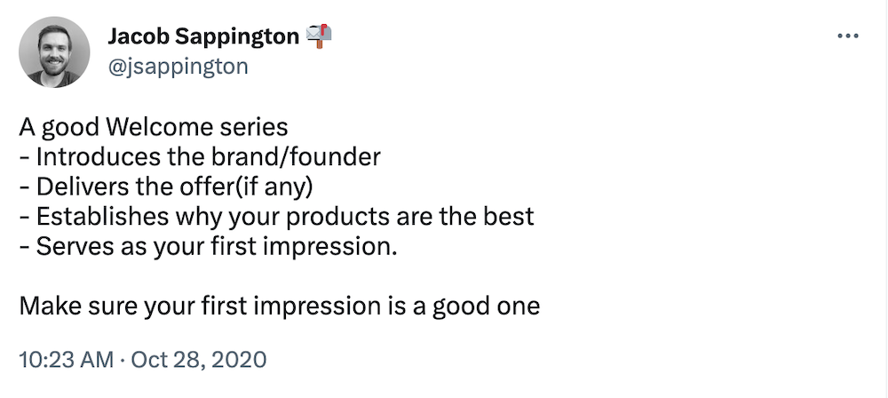 A good Welcome series
- Introduces the brand/founder
- Delivers the offer(if any)
- Establishes why your products are the best
- Serves as your first impression.

Make sure your first impression is a good one