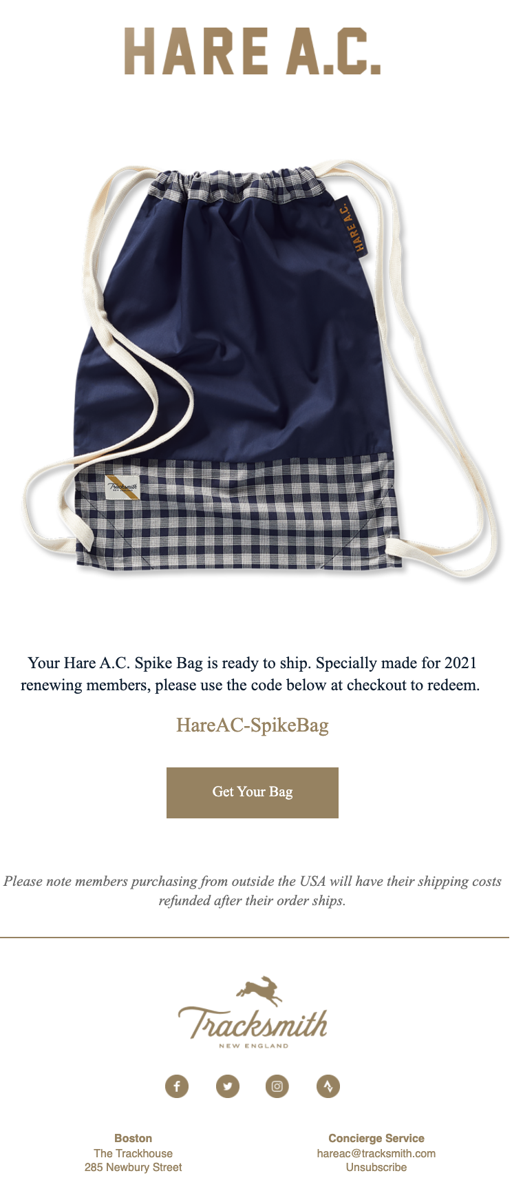 Tracksmith's email marketing campaign rewards customer loyalty and features a professionally photographed image of the spike bag in the email, so subscribers will see the quality of the bag before they place their order. The CTA is clear and direct, announcing a code for redemption along with a “Get Your Bag” button.