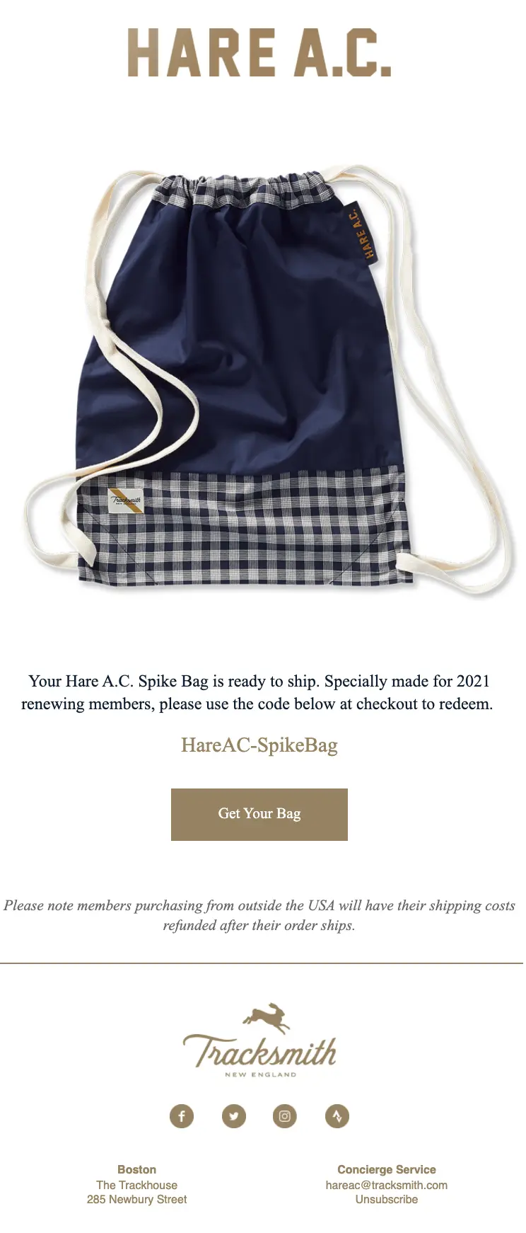 Tracksmith's email marketing campaign rewards customer loyalty and features a professionally photographed image of the spike bag in the email, so subscribers will see the quality of the bag before they place their order. The CTA is clear and direct, announcing a code for redemption along with a “Get Your Bag” button.
