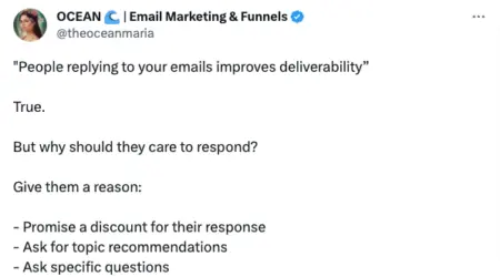 Image shows a tweet that reads “People replying to your emails improves deliverability. True. But why should they care to respond? Give them a reason: Promise a discount for their response, ask for topic recommendations, ask specific questions.”
