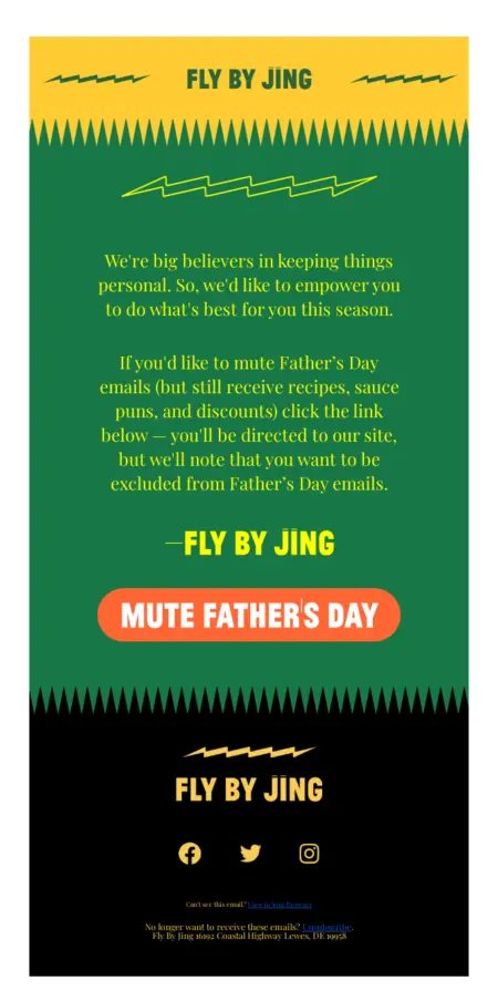 Image shows the body of an email from sauce and seasoning brand Fly By Jing. Featuring the brand’s characteristic bold color scheme with bright yellow font on a kelly green background, the email gives readers the option to opt out of Father’s Day marketing emails with a bright orange CTA button that reads, “Mute Father’s Day.”