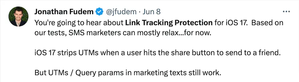 Image shows a Tweet that reads “You’re going to hear about Link tracking protection for iOS 17. Based on our tests, SMS marketers can most relax..for now. iOS 17 strips UTMs when a user hits the share button to send to a friend. But UTMs/ Query params in marketing texts still work.”
