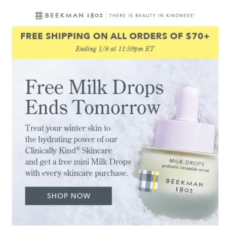 Image shows the body of an email from skincare brand Beekman 1802. The brand’s logo and tagline, “There is beauty in kindness,” appear with a free shipping notice above the headline, which reads, “Free Milk Drops Ends Tomorrow.” The background of the email is a product shot of the advertised milk drops against a backdrop of snow, and the body copy encourages readers to “Treat your winter skin to the hydrating power of our Clinically Kind Skincare and get a free mini Milk Drops with every skincare purchase.” Finally, the CTA button reads, “Shop now.”