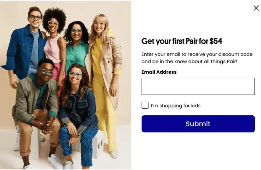 Image shows a pop-up sign-up form on the Pair Eyewear website, offering new site visitors a discounted first pair of glasses in exchange for their email address. The sign-up form field and “submit” button are stacked on the right, under the instructions to “enter your email to receive your discount code and be in the know about all things Pair!” On the left is an image of 7 models wearing Pair eyeglasses.