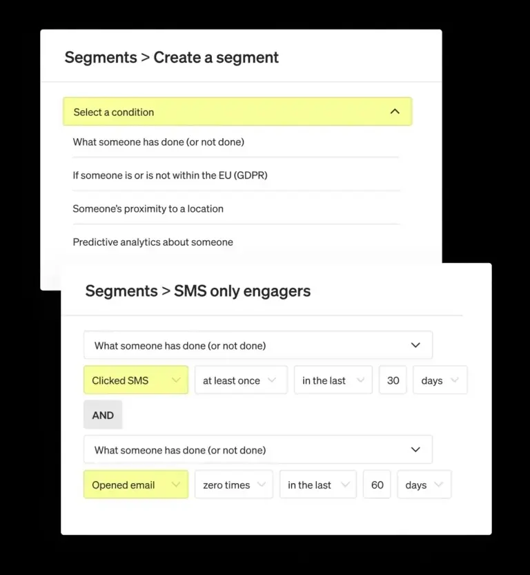 Image shows two steps of creating a segment in the Klaviyo dashboard. The first is labeled “Segments>Create a segment,” with a dropdown menu called “Select a condition” highlighted in yellow. Beneath the menu are the options “What someone has done (or not done),” “If someone is or is not within the EU,” “Someone’s proximity to a location,” and “Predictive analytics about someone.” The next image, titled “Segments>SMS only engagers,” shows the “What someone has done (or not done)” as the dropdown. Under that is a row of options that says “Clicked SMS,” “at least once,” “in the last,” “30 days,” AND “opened email,” “zero times,” “in the last,” “60 days.”