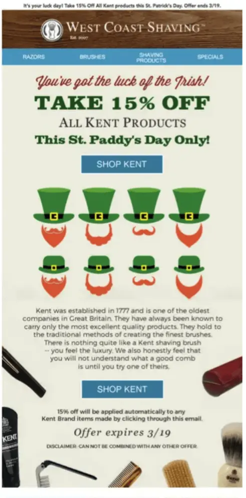 Image shows a St. Patrick’s Day email from West Coast Shaving, which reads, “You’ve got the luck of the Irish! Take 15% off all Kent products this St. Paddy’s Day only!” followed by a blue CTA button that reads, “SHOP KENT.” The email then shows 8 illustrations of heads wearing different St. Patrick’s Day hats and different styles of beards, followed by a paragraph of copy detailing the history of the Kent sub-brand. At the very bottom of the email is another CTA followed by details about the offer: “15% off will be applied automatically to any Kent Brand items made by clicking through this email. Offer expires 3/19.”