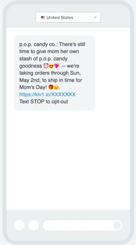 Image shows a Mother’s Day SMS campaign from candy brand P.O.P. Candy which reads, “p.o.p. Candy co.: There’s still time to give mom her own stash of p.o.p. Candy goodness,” followed by an alarm clock emoji, a heart eyes emoji, and a sparkle heart emoji. The text continues, “we’re taking orders through Sun, May 2nd, to ship in time for Mom’s Day!” followed by a gift emoji and a wink emoji, then a link where subscribers can buy.