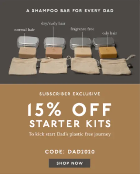 Image shows a minimalist Father’s Day campaign from hair care brand NueBar, featuring warm earth tones and a line of product shots at the top, each labeled with the type of shampoo it represents: normal hair, dry/curly hair, fragrance free, and oily hair. Over the top of the image, the headline reads, “A shampoo bar for every dad.” Beneath the image, copy reads, “subscriber exclusive: 15% off starter kits to kick start Dad’s plastic free journey. Code: dad2020.” The email ends with a CTA button that reads, “Shop now.”