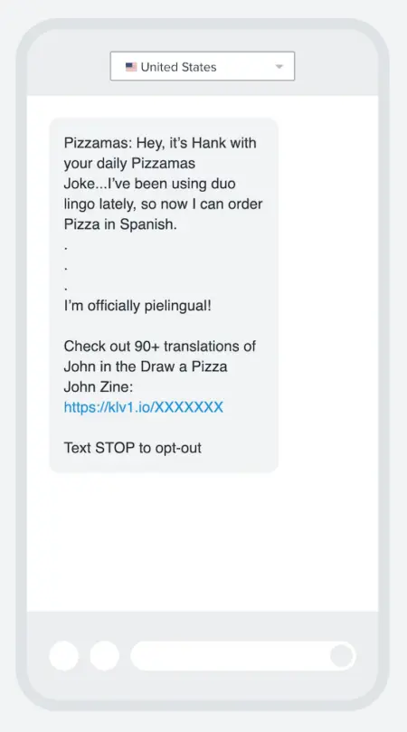Image shows a post-purchase nurture text from nonprofit brand Pizzamas, which reads, “Hey, it’s Hank with your daily Pizzamas Joke…I’ve been using duo lingo lately, so now I can order Pizza in Spanish. I’m officially pielingual! Check out 90+ translations of John in the Draw a Pizza John Zine.” The text ends with a link to the content mentioned above.